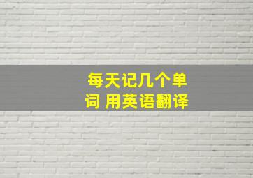 每天记几个单词 用英语翻译